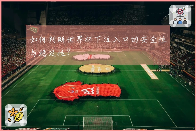 如何判断世界杯下注入口的安全性与稳定性？
