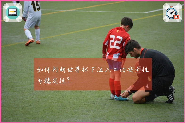 如何判断世界杯下注入口的安全性与稳定性？