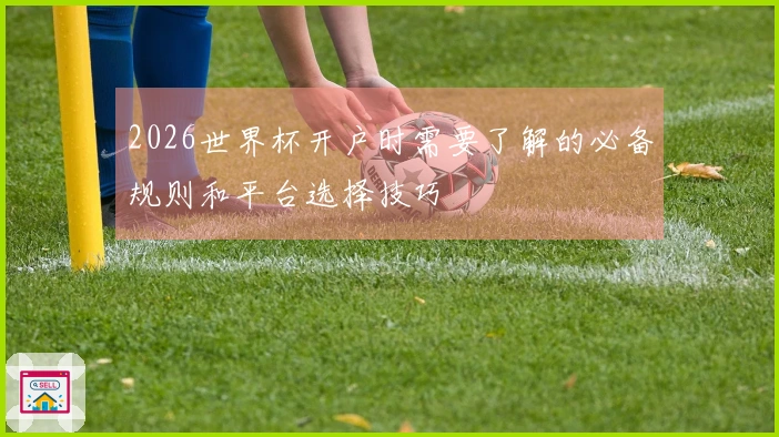 2026世界杯开户时需要了解的必备规则和平台选择技巧