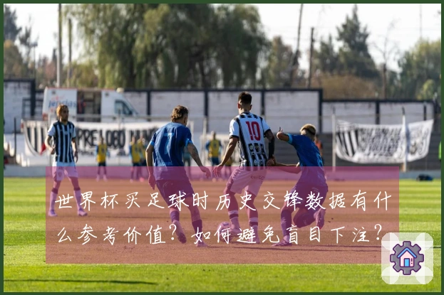 世界杯买足球时历史交锋数据有什么参考价值？如何避免盲目下注？